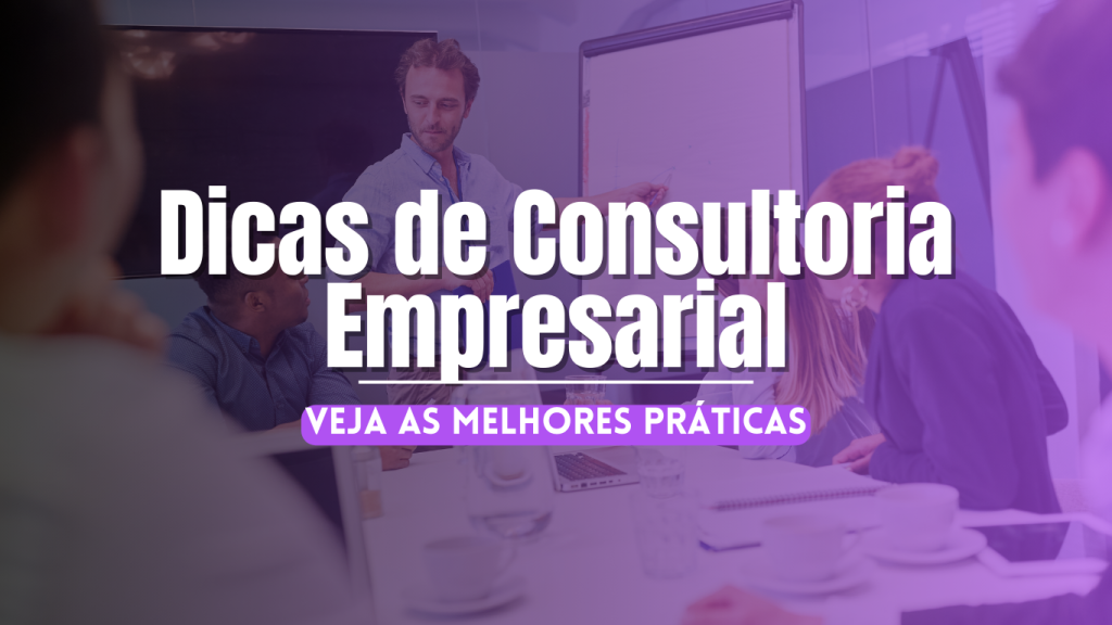 Dicas de Consultoria Empresarial | Veja as Melhores Práticas