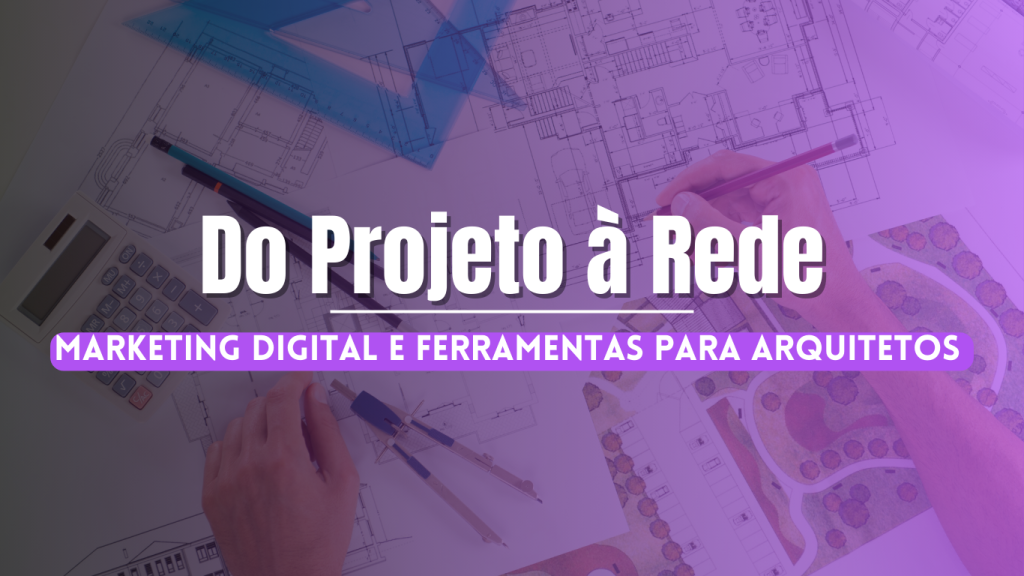 Do Projeto à Rede: Marketing Digital e Ferramentas para Arquitetos