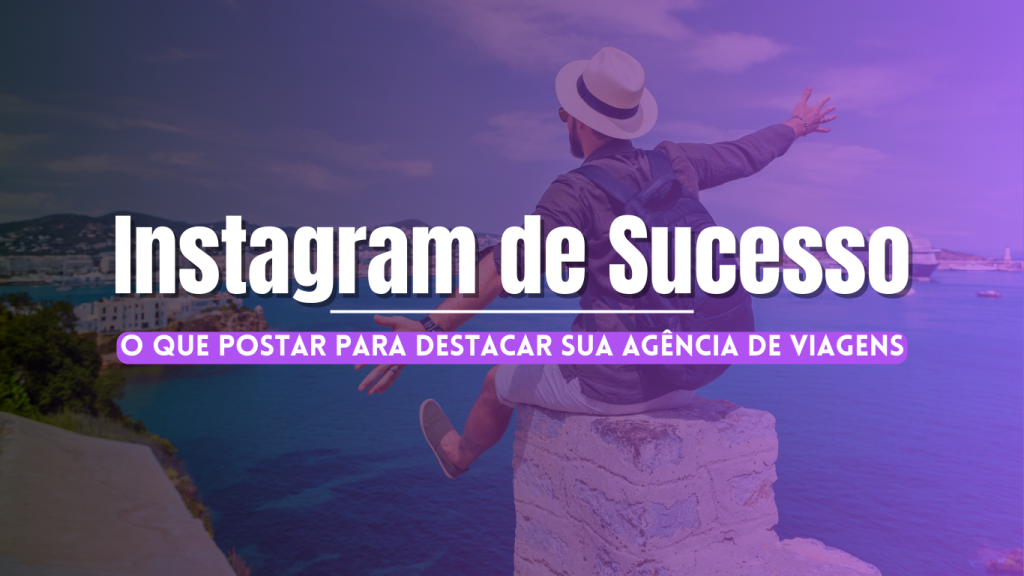 Instagram de Sucesso | O que Postar para Destacar sua Agência de Viagens