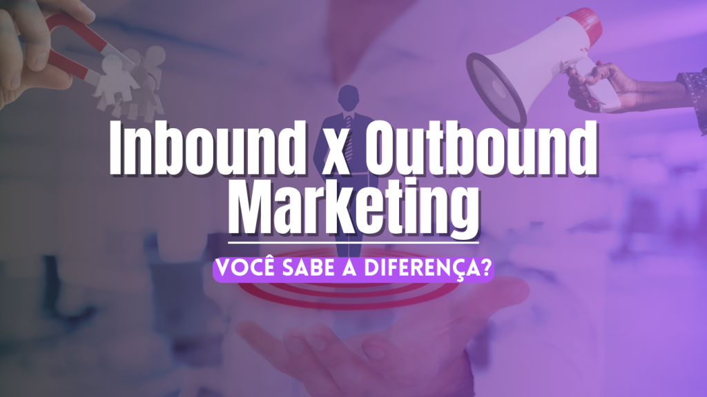 Você sabe a diferença entre Inbound e Outbound marketing?