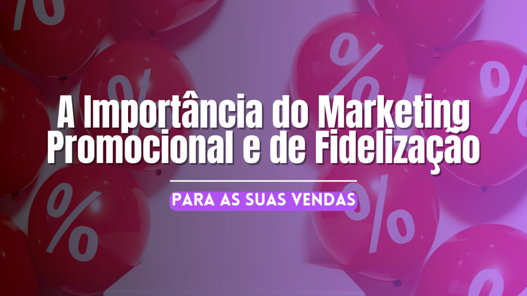 Importância do Marketing Promocional e de Fidelização Para Suas Vendas